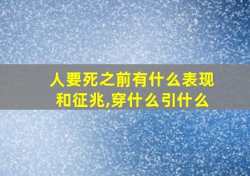 人要死之前有什么表现和征兆,穿什么引什么