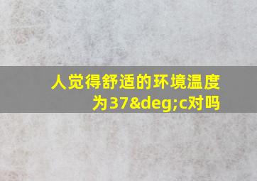 人觉得舒适的环境温度为37°c对吗