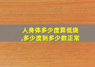 人身体多少度算低烧,多少度到多少数正常