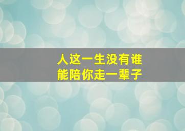 人这一生没有谁能陪你走一辈子