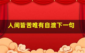 人间皆苦唯有自渡下一句