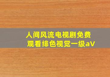 人间风流电视剧免费观看绯色视觉一级aV