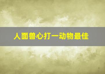 人面兽心打一动物最佳