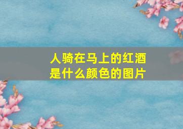 人骑在马上的红酒是什么颜色的图片