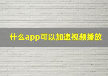 什么app可以加速视频播放