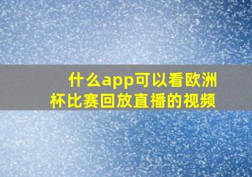 什么app可以看欧洲杯比赛回放直播的视频