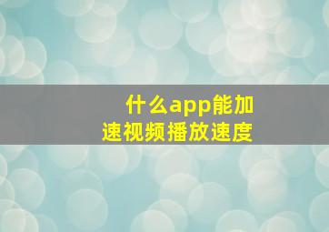 什么app能加速视频播放速度