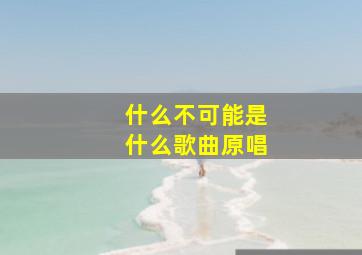 什么不可能是什么歌曲原唱