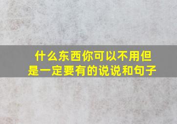 什么东西你可以不用但是一定要有的说说和句子