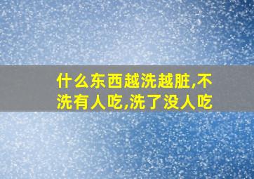 什么东西越洗越脏,不洗有人吃,洗了没人吃