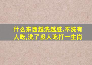 什么东西越洗越脏,不洗有人吃,洗了没人吃打一生肖