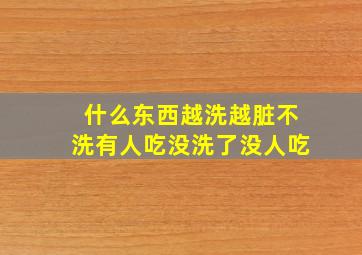 什么东西越洗越脏不洗有人吃没洗了没人吃