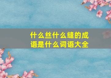 什么丝什么缝的成语是什么词语大全