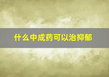 什么中成药可以治抑郁