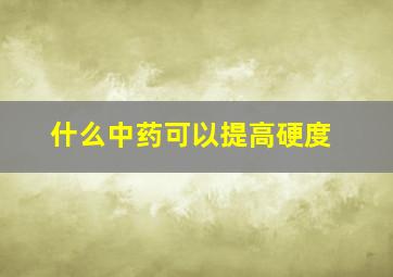 什么中药可以提高硬度