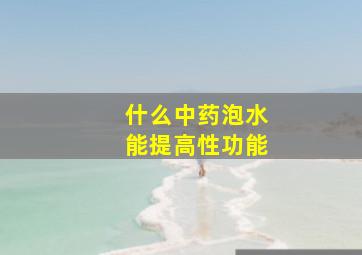 什么中药泡水能提高性功能