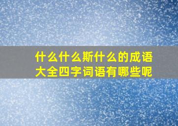 什么什么斯什么的成语大全四字词语有哪些呢