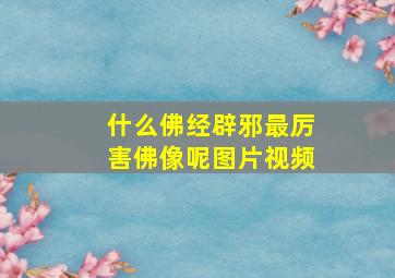 什么佛经辟邪最厉害佛像呢图片视频