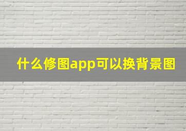 什么修图app可以换背景图