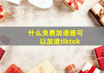 什么免费加速器可以加速tiktok