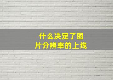 什么决定了图片分辨率的上线