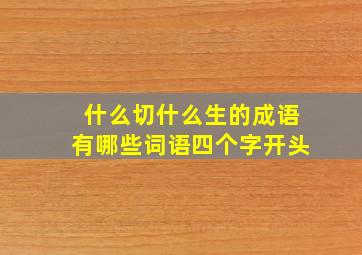 什么切什么生的成语有哪些词语四个字开头