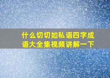 什么切切如私语四字成语大全集视频讲解一下