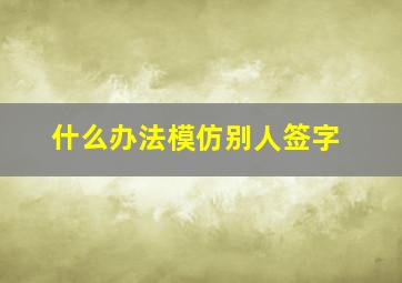 什么办法模仿别人签字