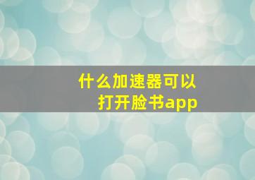 什么加速器可以打开脸书app