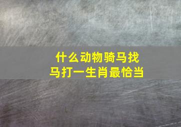 什么动物骑马找马打一生肖最恰当