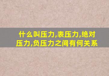 什么叫压力,表压力,绝对压力,负压力之间有何关系