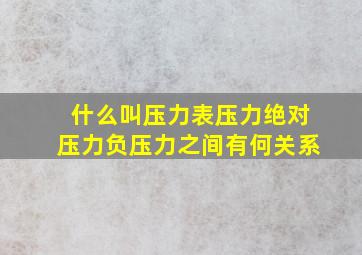 什么叫压力表压力绝对压力负压力之间有何关系