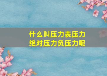 什么叫压力表压力绝对压力负压力呢