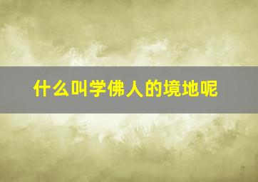 什么叫学佛人的境地呢