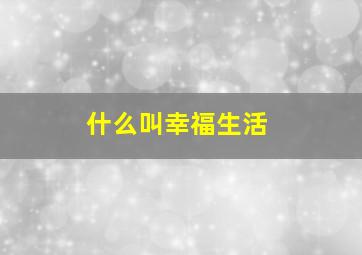 什么叫幸福生活