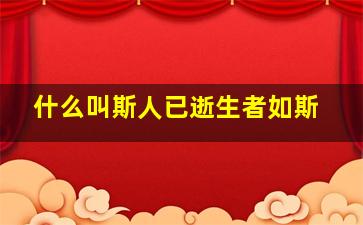 什么叫斯人已逝生者如斯