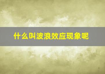 什么叫波浪效应现象呢