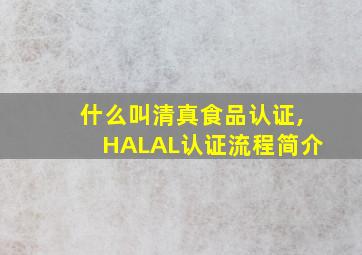 什么叫清真食品认证,HALAL认证流程简介