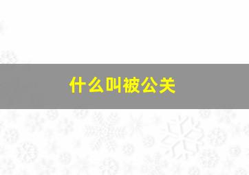 什么叫被公关