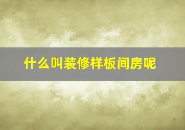 什么叫装修样板间房呢