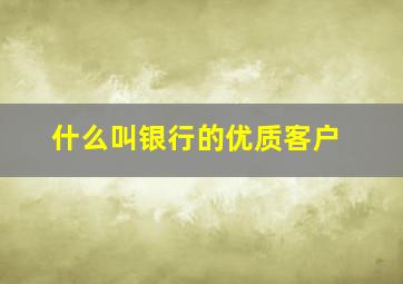 什么叫银行的优质客户