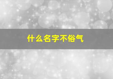 什么名字不俗气