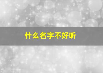 什么名字不好听