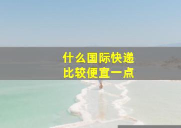 什么国际快递比较便宜一点