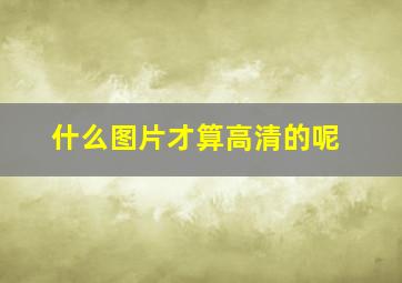 什么图片才算高清的呢