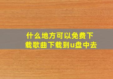 什么地方可以免费下载歌曲下载到u盘中去