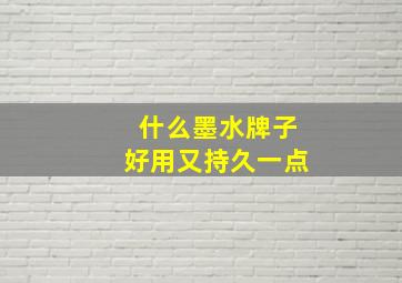 什么墨水牌子好用又持久一点