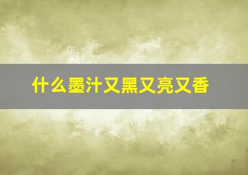 什么墨汁又黑又亮又香