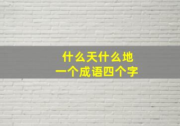 什么天什么地一个成语四个字