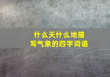 什么天什么地描写气象的四字词语